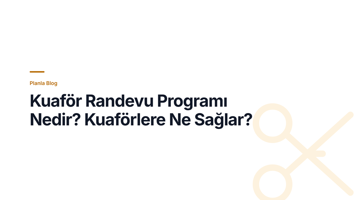Kuaför Randevu Programı Nedir? Kuaförlere Ne Sağlar?