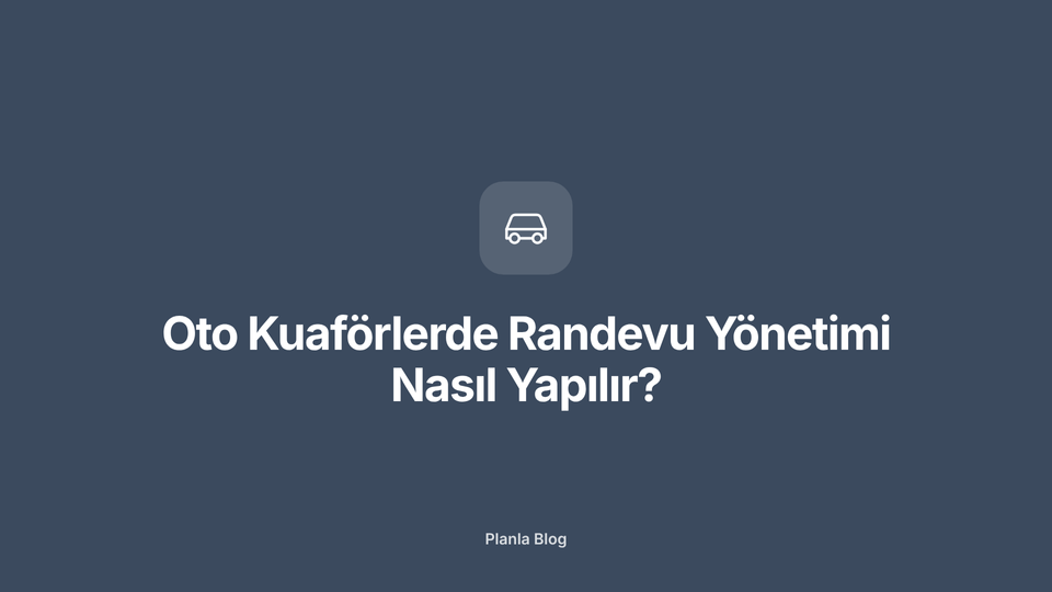 Oto Kuaförlerde Randevu Yönetimi Nasıl Yapılır?