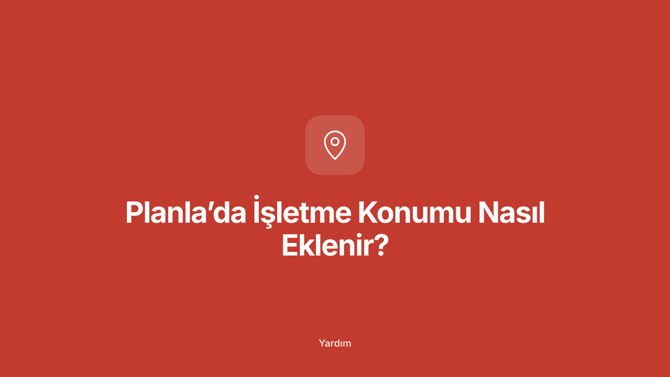 Planla’da İşletme Konumu Nasıl Eklenir?