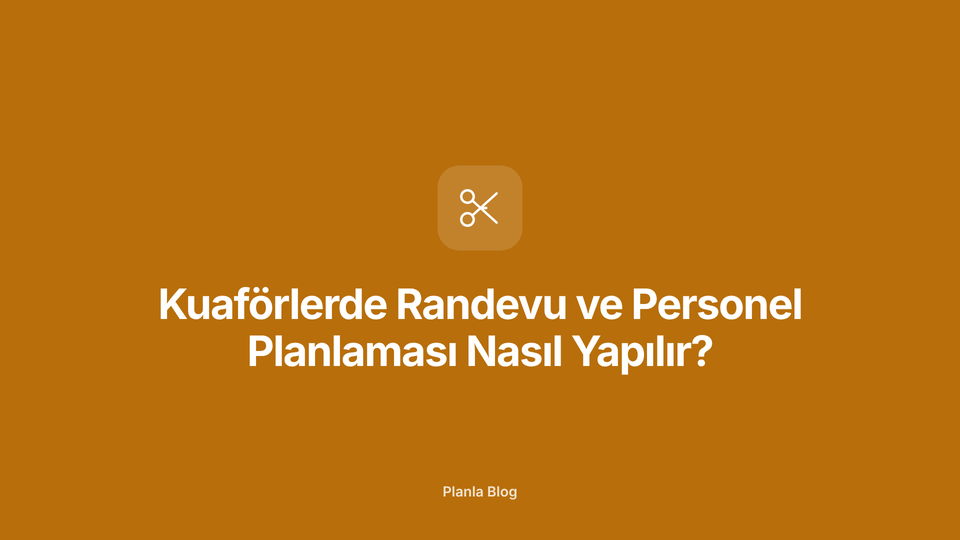 Kuaförlerde Randevu ve Personel Planlaması Nasıl Yapılır?