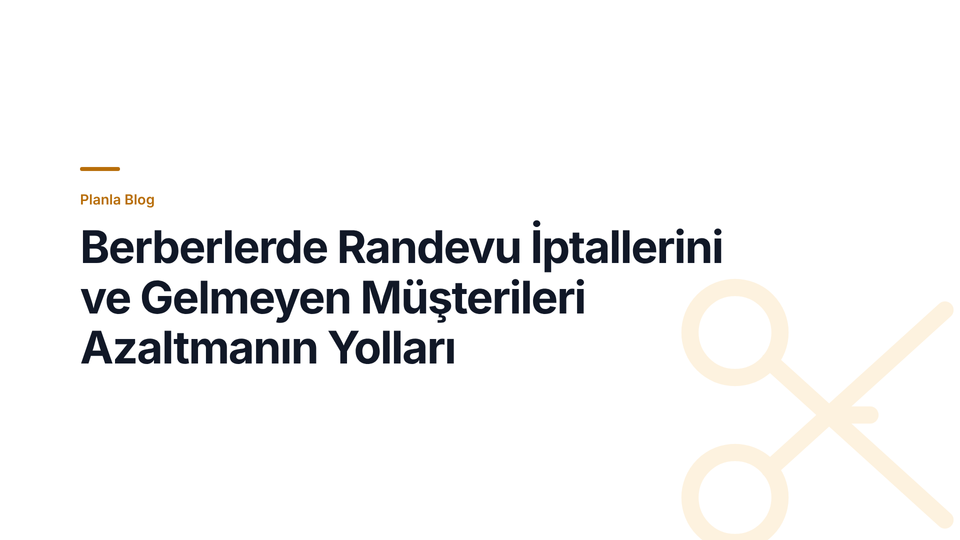 Berberlerde Randevu İptallerini ve Gelmeyen Müşterileri Azaltmanın Yolları