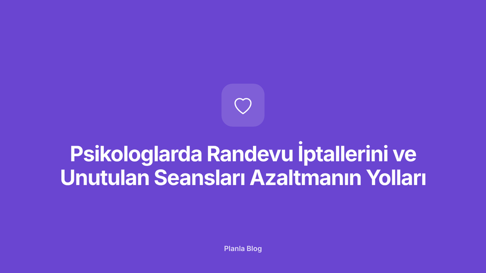 Psikologlarda Randevu İptallerini ve Unutulan Seansları Azaltmanın Yolları