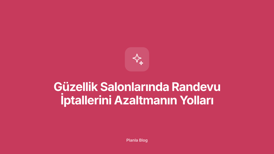 Güzellik Salonlarında Randevu İptallerini Azaltmanın Yolları