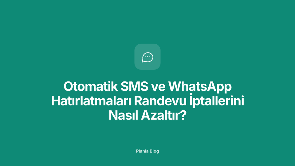 Otomatik SMS ve WhatsApp Hatırlatmaları Randevu İptallerini Nasıl Azaltır?