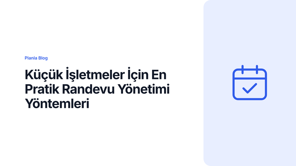 Küçük İşletmeler İçin En Pratik Randevu Yönetimi Yöntemleri