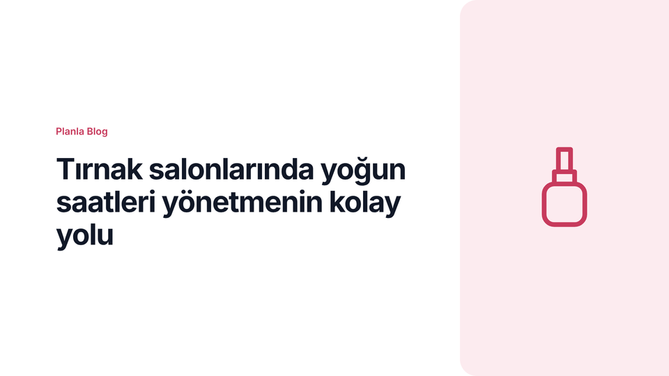 Tırnak salonlarında yoğun saatleri yönetmenin kolay yolu