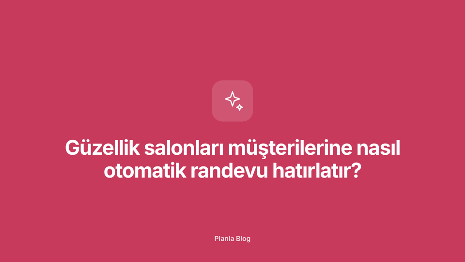 Güzellik salonları müşterilerine nasıl otomatik randevu hatırlatır?