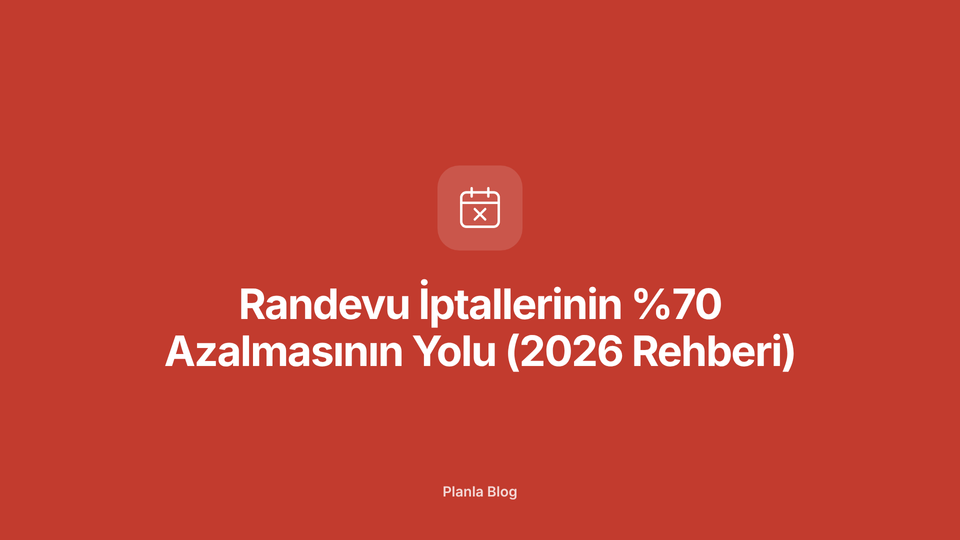 Randevu İptallerinin %70 Azalmasının Yolu (2026 Rehberi)