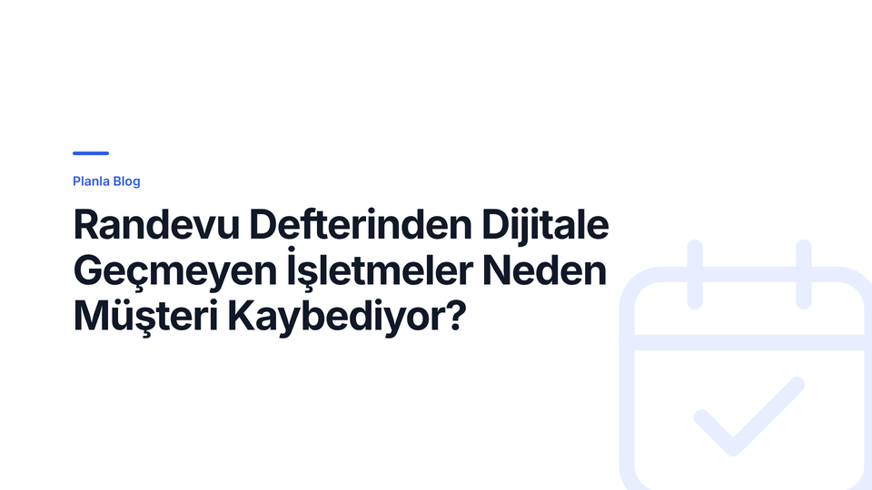 Randevu Defterinden Dijitale Geçmeyen İşletmeler Neden Müşteri Kaybediyor?